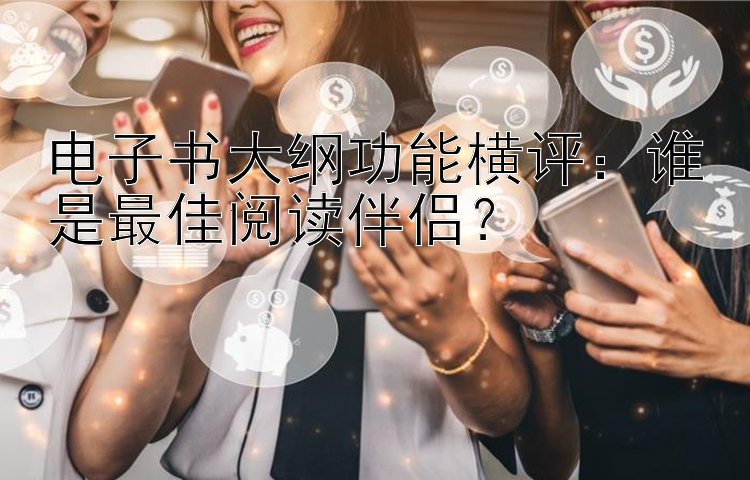 电子书大纲功能横评：谁是最佳阅读伴侣？