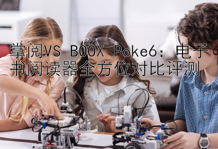 掌阅VS BOOX Poke6：电子书阅读器全方位对比评测