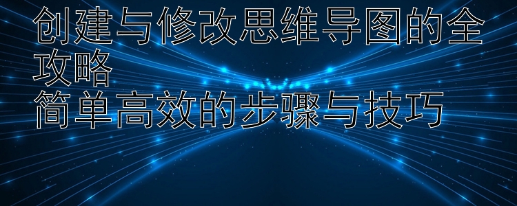 创建与修改思维导图的全攻略  
简单高效的步骤与技巧