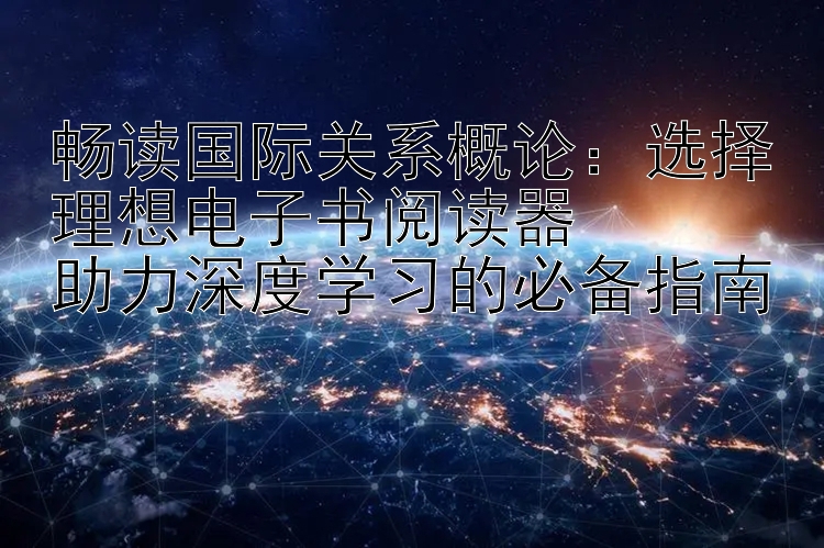 畅读国际关系概论：选择理想电子书阅读器  
助力深度学习的必备指南