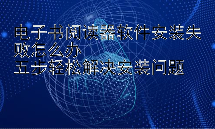 电子书阅读器软件安装失败怎么办  
五步轻松解决安装问题