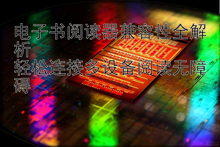 电子书阅读器兼容性全解析  
轻松连接多设备阅读无障碍