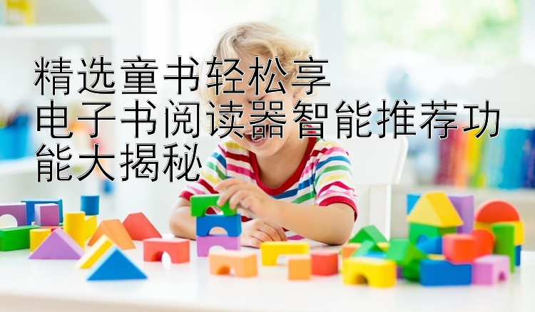 精选童书轻松享  
电子书阅读器智能推荐功能大揭秘