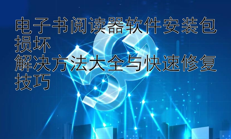 电子书阅读器软件安装包损坏  
解决方法大全与快速修复技巧