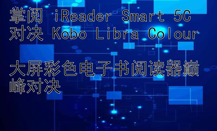 掌阅 iReader Smart 5C 对决 Kobo Libra Colour  
大屏彩色电子书阅读器巅峰对决