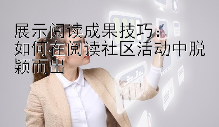 展示阅读成果技巧：  
如何在阅读社区活动中脱颖而出