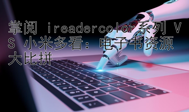 掌阅 ireadercolor系列 VS 小米多看：电子书资源大比拼