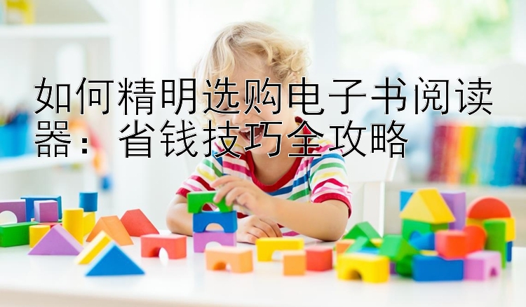 如何精明选购电子书阅读器：省钱技巧全攻略