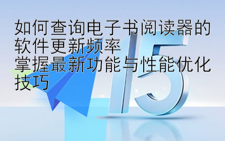 如何查询电子书阅读器的软件更新频率  
掌握最新功能与性能优化技巧