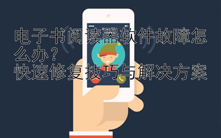 电子书阅读器软件故障怎么办？  
快速修复技巧与解决方案