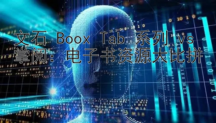 文石 Boox Tab 系列 vs 掌阅：电子书资源大比拼