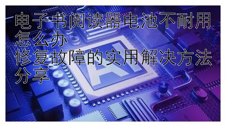 电子书阅读器电池不耐用怎么办  
修复故障的实用解决方法分享