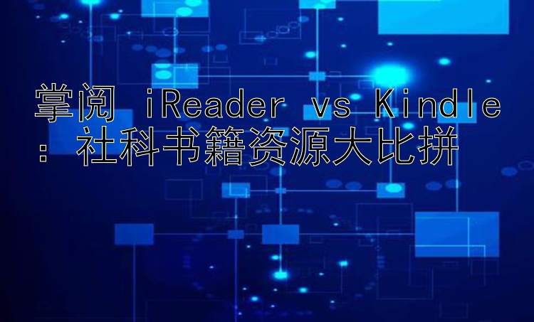 掌阅 iReader vs Kindle：社科书籍资源大比拼