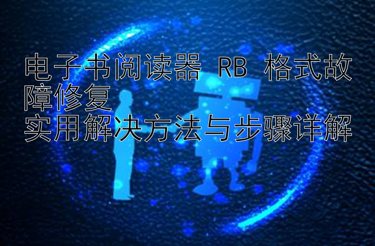 电子书阅读器 RB 格式故障修复  
实用解决方法与步骤详解