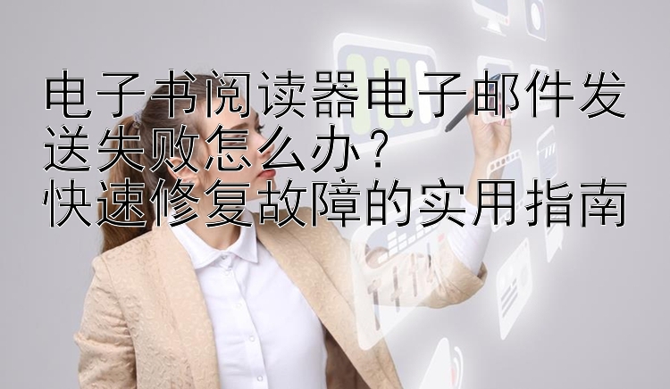 电子书阅读器电子邮件发送失败怎么办？  
快速修复故障的实用指南