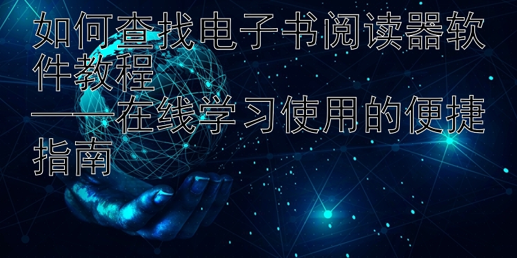 如何查找电子书阅读器软件教程  
——在线学习使用的便捷指南