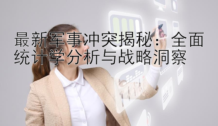 最新军事冲突揭秘：全面统计学分析与战略洞察