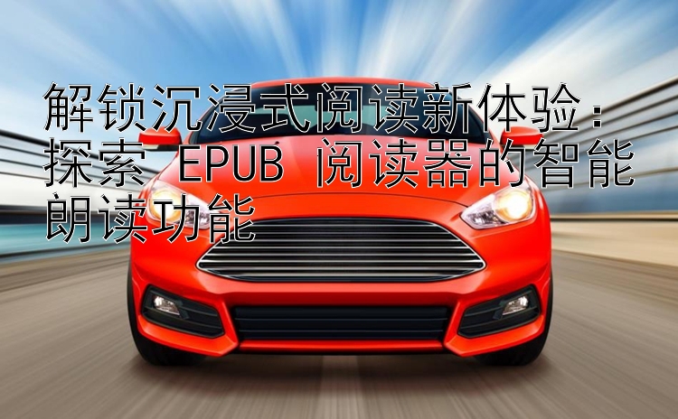 解锁沉浸式阅读新体验：探索 EPUB 阅读器的智能朗读功能