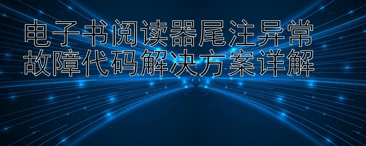 电子书阅读器尾注异常  
故障代码解决方案详解