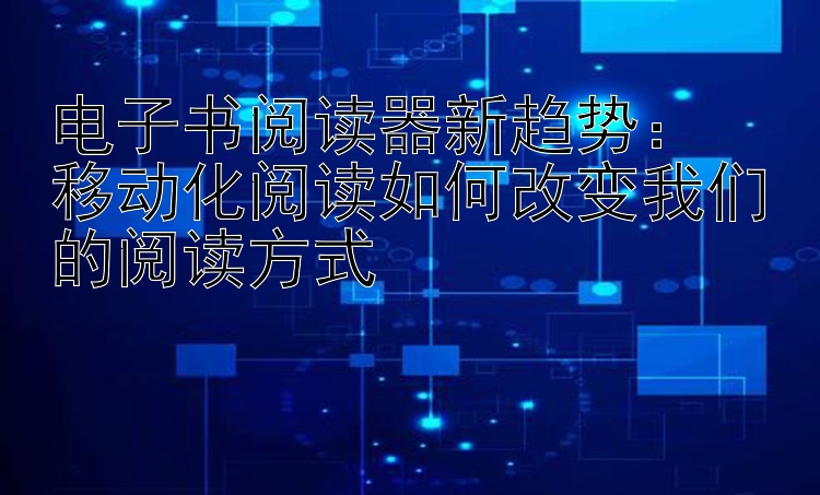 电子书阅读器新趋势：亚洲快三福彩    移动化阅读如何改变我们的阅读方式