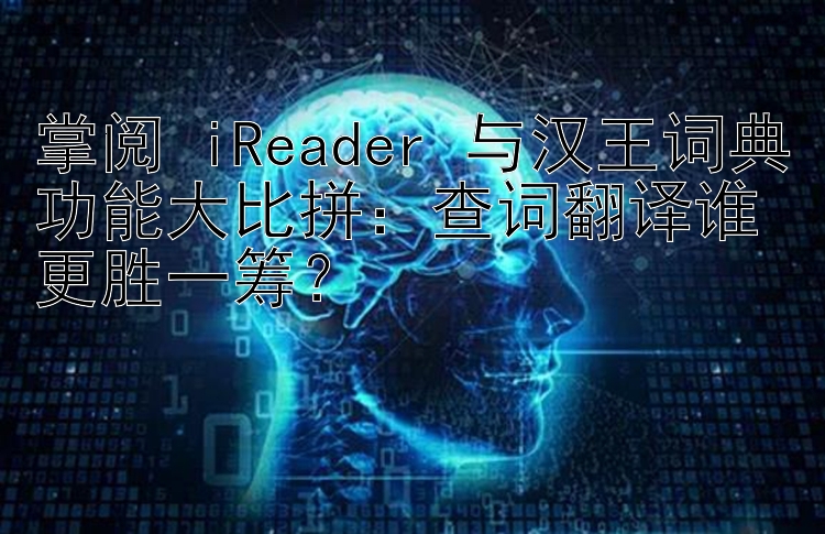 掌阅 iReader 与汉王词典功能大比拼：查词翻译谁更胜一筹？