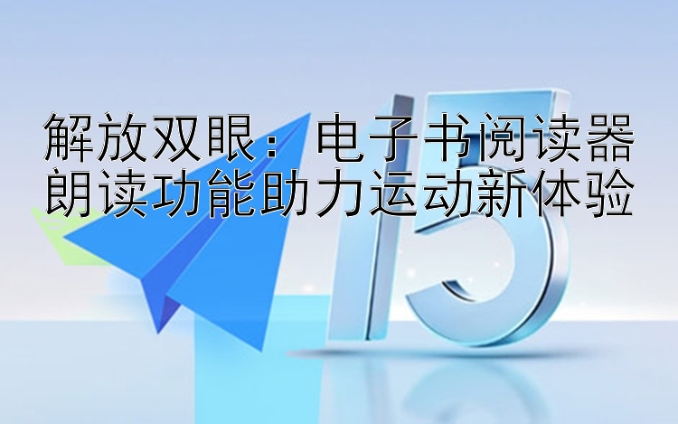 解放双眼：电子书阅读器朗读功能助力运动新体验