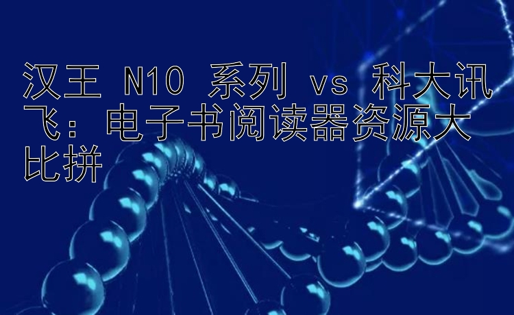 汉王 N10 系列 vs 科大讯飞：电子书阅读器资源大比拼