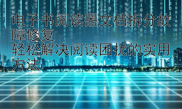 电子书阅读器文档拆分故障修复  
轻松解决阅读困扰的实用方法