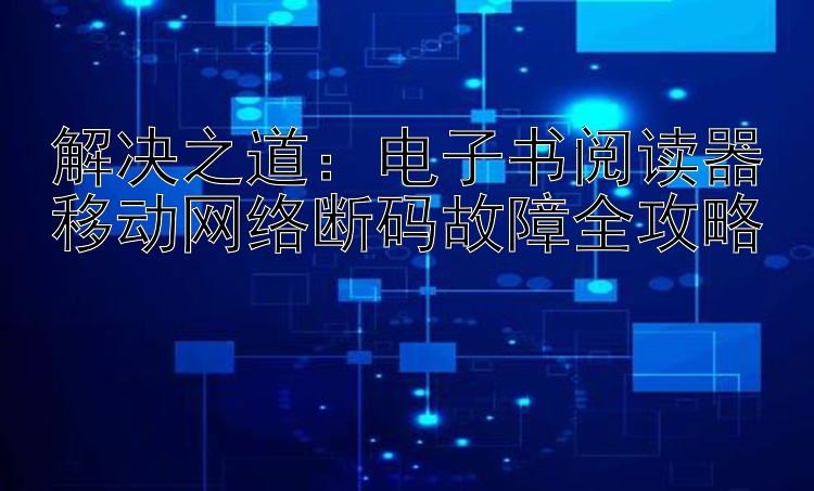 解决之道：电子书阅读器移动网络断码故障全攻略