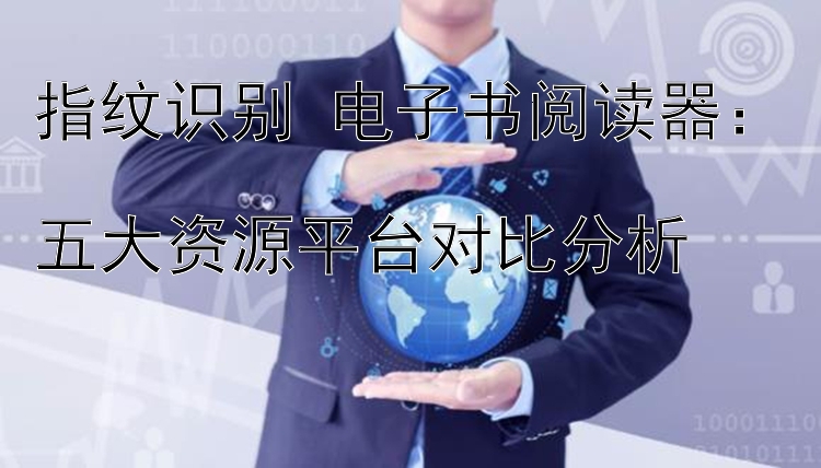 指纹识别+电子书阅读器：  
五大资源平台对比分析