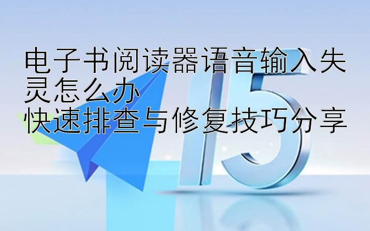 电子书阅读器语音输入失灵怎么办  
快速排查与修复技巧分享