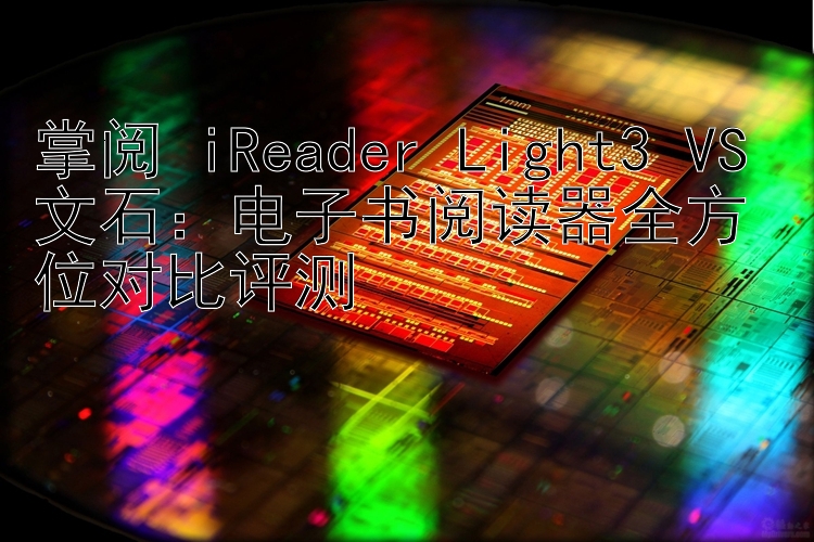 掌阅 iReader Light3 VS 文石：电子书阅读器全方位对比评测